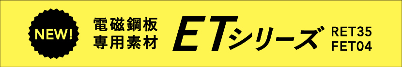 NEW!電磁鋼板専用素材ETシリーズRET35 FET04